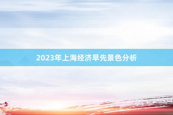 2023年上海经济早先景色分析